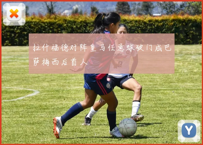 拉什福德对阵皇马任意球破门成巴萨梅西后首人