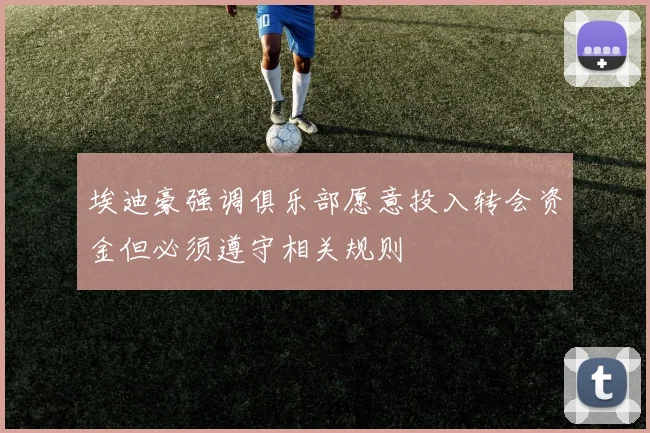 埃迪豪强调俱乐部愿意投入转会资金但必须遵守相关规则