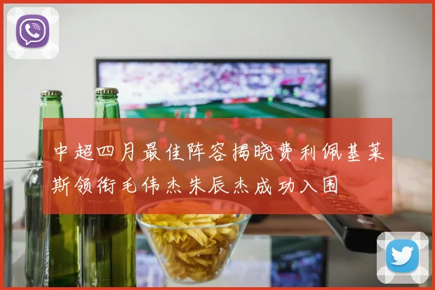 中超四月最佳阵容揭晓费利佩基莱斯领衔毛伟杰朱辰杰成功入围