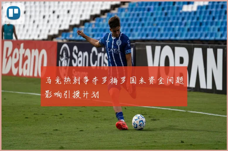 马竞热刺争夺罗梅罗国米资金问题影响引援计划
