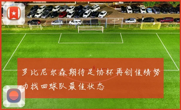罗比尼尔森期待足协杯再创佳绩努力找回球队最佳状态